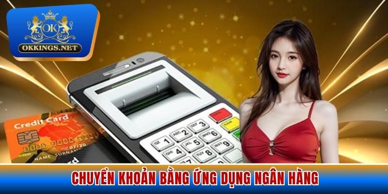 Hướng dẫn 6 bước nạp tiền vào hệ thống nhà cái Okking