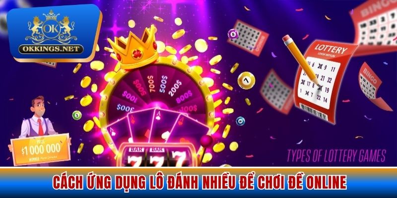 Cách ứng dụng lô đánh nhiều để chơi đề Online