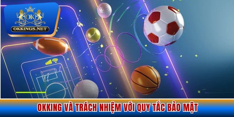 Okking và trách nhiệm với quy tắc bảo mật