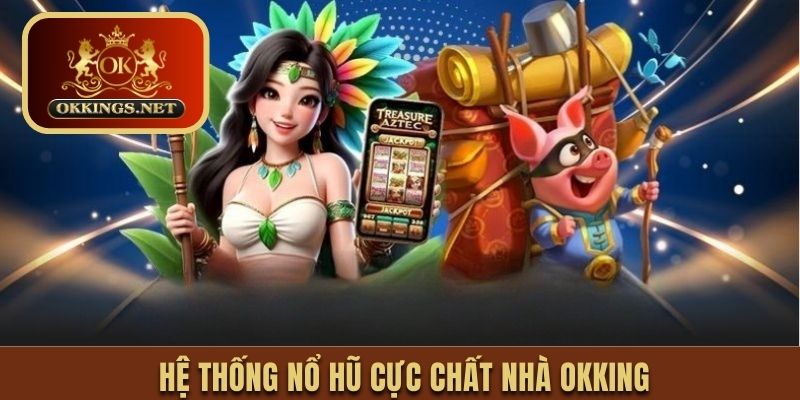 Hệ thống nổ hũ cực chất nhà Okking